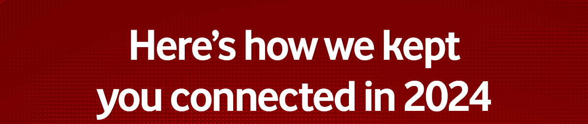 Here's how we kept you connected in 2024