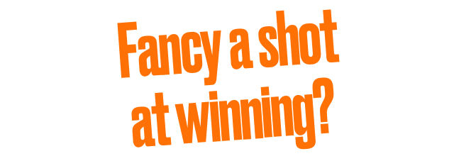 Fancy a shot at winning?